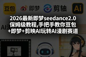 2026最新即梦seedance2.0保姆级教程,手把手教你豆包+即梦+剪映AI玩转AI漫剧赛道-最全项目网