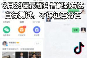 3月29日最新抖音解封方法，自行测试，不保证百分百-最全项目网