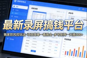 最新录屏搞钱平台，独家的防风控玩法，项目简单，一看就会，多号矩阵一天搞300+【揭秘】-最全项目网