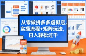 从零做拼多多虚拟店，实操流程+矩阵玩法，日入轻松过千【揭秘】-最全项目网