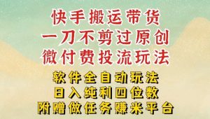 2026最新最全快手搬运带货方法，一刀不剪过原创，轻松带你日入四位数【揭秘】-最全项目网