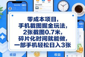 零成本项目，手机截图掘金玩法，2张截图0.7米，碎片化时间就能做，一部手机轻松日入3张【揭秘】-最全项目网