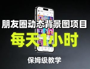 朋友圈动态背景图项目，每天1小时，保姆级教学-最全项目网