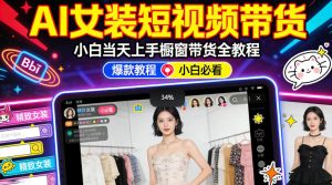 AI女装短视频橱窗带货：小白零门槛当天上手，高佣金爆款轻松賺！-最全项目网