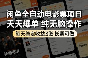 闲鱼全自动电影票项目，天天爆单，纯无脑操作，每天稳定收益3张，长期可做【揭秘】-最全项目网