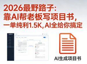 2026最野路子：靠AI帮老板写项目书，一单纯利1.5K，AI全给你搞定-最全项目网