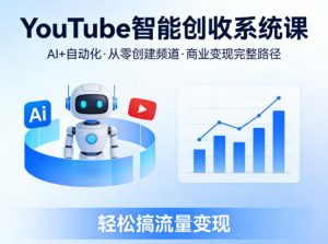 YouTube智能创收系统课，AI+自动化，从零创建YouTube频道并实现商业变现的完整路径，轻松搞流量变现-最全项目网