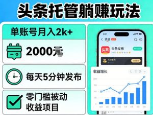 头条托管躺賺玩法，单账号月入2k+，每天5分钟发布即可，零门槛被动收益项目【揭秘】-最全项目网