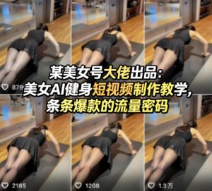 某美女号大佬出品：美女AI健身短视频制作教学，条条爆款的流量密码-最全项目网