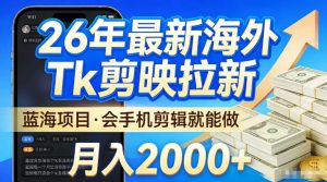 2026最新海外TK剪映拉新，当下真正蓝海项目，会基础手机剪辑就能做，单月稳入2W+【揭秘】-最全项目网
