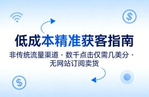 低成本精准获客指南，用非传统流量渠道，实现数千点击仅需几美分，不用网站也能搞订阅卖货-最全项目网
