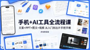 手机+AI工具全流程课，文案+PPT+图文+视频，从入门到出片手把手教，多场景实操-最全项目网