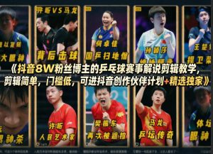 抖音8W粉丝博主的乒乓球赛事解说剪辑教学,剪辑简单,门槛低,可进抖音创作伙伴计划+精选独家-最全项目网