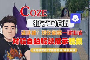 Coze智能体工作流一键生成“对镜自拍服装展示“短视频，全流程保姆级教学-最全项目网