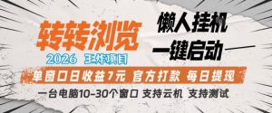 转转浏览2026,王炸项目,懒人挂G一键启动,单窗口日收益7米,一台电脑10-30个窗口,支持云机【揭秘】-最全项目网