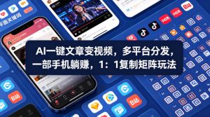 Ai一键文章变视频，多平台分发，一部手机躺賺，1：1复制矩阵玩法-最全项目网
