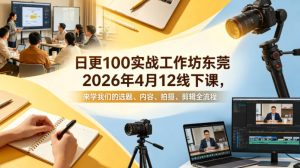 日更100实条‬战工作坊东莞2026年4月12线下课，来学我们的选题、内容、拍摄、剪辑全流程-最全项目网