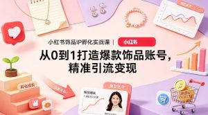 小红书饰品IP孵化实战课｜从0到1打造爆款饰品账号，精准引流变现-最全项目网