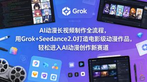 AI动漫长视频制作全流程，用Grok+Seedance2.0打造电影级动漫作品，轻松进入AI动漫创作新赛道-最全项目网