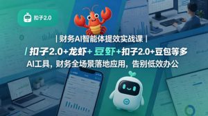 财务AI智能体提效实战课｜扣子2.0+龙虾+豆包等多AI工具，财务全场景落地应用，告别低效办公-最全项目网