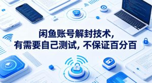 闲鱼账号解封技术，有需要自己测试，不保证百分百-最全项目网