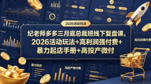 纪老师多多三月底总裁班线下复盘课，2026活动玩法+高利润强付费+暴力起店手册+高投产微付费-最全项目网