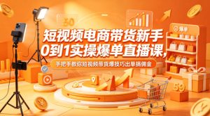 短视频电商带货新手0到1实操爆单直播课，手把手教你短视频带货爆技巧出单搞佣金-最全项目网