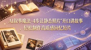 AI叙事魔法-4步让静态照片“开口讲故事”，轻松制作高质感回忆短片-最全项目网