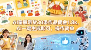 AI童装带货30条作品佣金1.8k，AI一键生成即可，操作简单-最全项目网