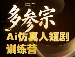 多参宗Ai仿真人短剧训练营第四期，全流程落地，新手也能做爆款短剧，稳稳抓住风口红利-最全项目网