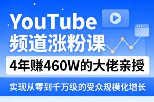 YouTube频道涨粉课，4年賺460W的大佬亲授，实现从零到千万级的受众规模化增长-最全项目网
