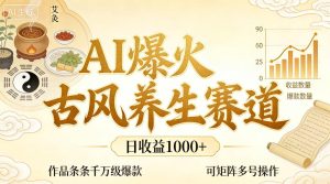 AI爆火古风养生赛道，日收益1k+单条作品点赞破万+，可矩阵多号操作【揭秘】-最全项目网