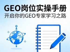 GEO岗位实操手册，开启你的GE0专家学习之路-最全项目网