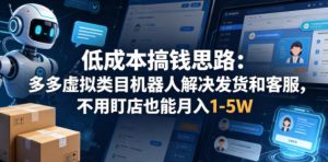 低成本搞钱思路：多多虚拟类目机器人解决发货和客服，不用盯店也能月入1-5W【揭秘】-最全项目网
