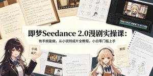 即梦Seedance 2.0漫剧实操课：有手就能做，从小说到成片全教程，小白零门槛上手-最全项目网