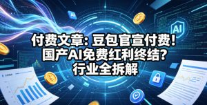 付费文章：豆包官宣付费！国产AI免费红利终结？行业全拆解-最全项目网