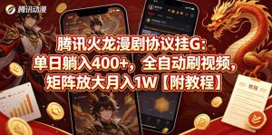 腾讯火龙漫剧协议挂G：单日躺入400+，全自动刷视频，矩阵放大月入1W【附教程】【揭秘】-最全项目网