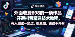外面收费698的一条作品开通抖音精选技术教程，有人测试一条过，抓紧做，错过不再有-最全项目网