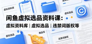 闲鱼虚拟选品资料课：虚拟资料库丨虚拟选品丨违禁词版权等-最全项目网