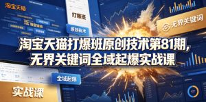淘宝天猫打爆班原创技术第81期，无界关键词全域起爆实战课-最全项目网