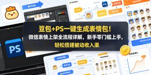 豆包+PS一键生成表情包！微信表情上架全流程详解，新手零门槛上手，轻松搭建被动收入渠道-最全项目网