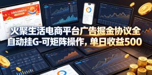 火聚生活电商平台广告掘金协议全自动挂G-可矩阵操作,单日收益5张+【揭秘】-最全项目网