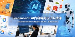 Seedance2.0 AI内容电商玩法实战课|从底层逻辑到爆款SOP批量起号打爆GMV,直接复制变现-最全项目网