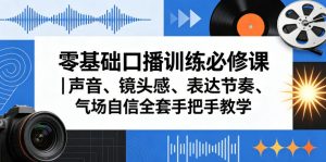 零基础口播训练必修课|声音、镜头感、表达节奏、气场自信全套手把手教学-最全项目网