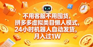 不用客服不用囤货，拼多多虚拟类目懒人模式，24小时机器人自动发货，月入过1W【揭秘】-最全项目网