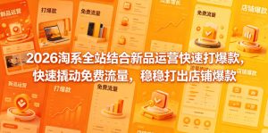 2026淘系全站结合新品运营快速打爆款，快速撬动免费流量，稳稳打出店铺爆款（更新5月12日）-最全项目网