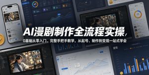 AI漫剧制作全流程实操,0基础从零入门,完整手把手教学,从起号、制作到变现一站式学会-最全项目网