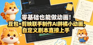 零基础也能做动画！豆包+剪映联手制作AI胖橘小动画，自定义剧本直接上手-最全项目网