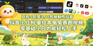 豆包＋即梦3.0+剪映制作抖音小红书儿童绘本龟兔赛跑视频，零基础小白也能轻松上手-最全项目网