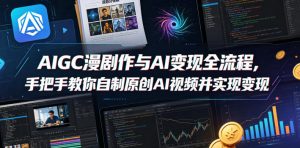AIGC漫剧创作与AI变现全流程，手把手教你自制原创AI视频并实现变现-最全项目网